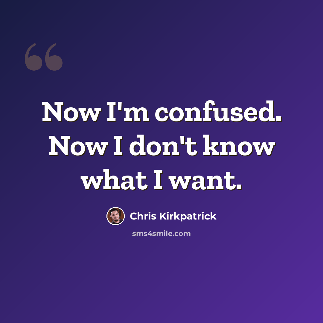 “Now I'm confused. Now I don't know what I want.” quote by Chris Kirkpatrick