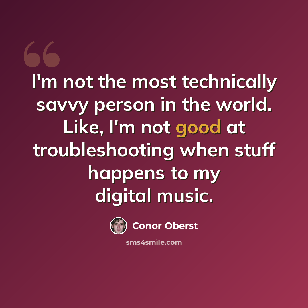 “I'm not the most technically savvy person in the world. Like, I'm not good at troubleshooting when stuff happens to my digital music.” quote by Conor Oberst