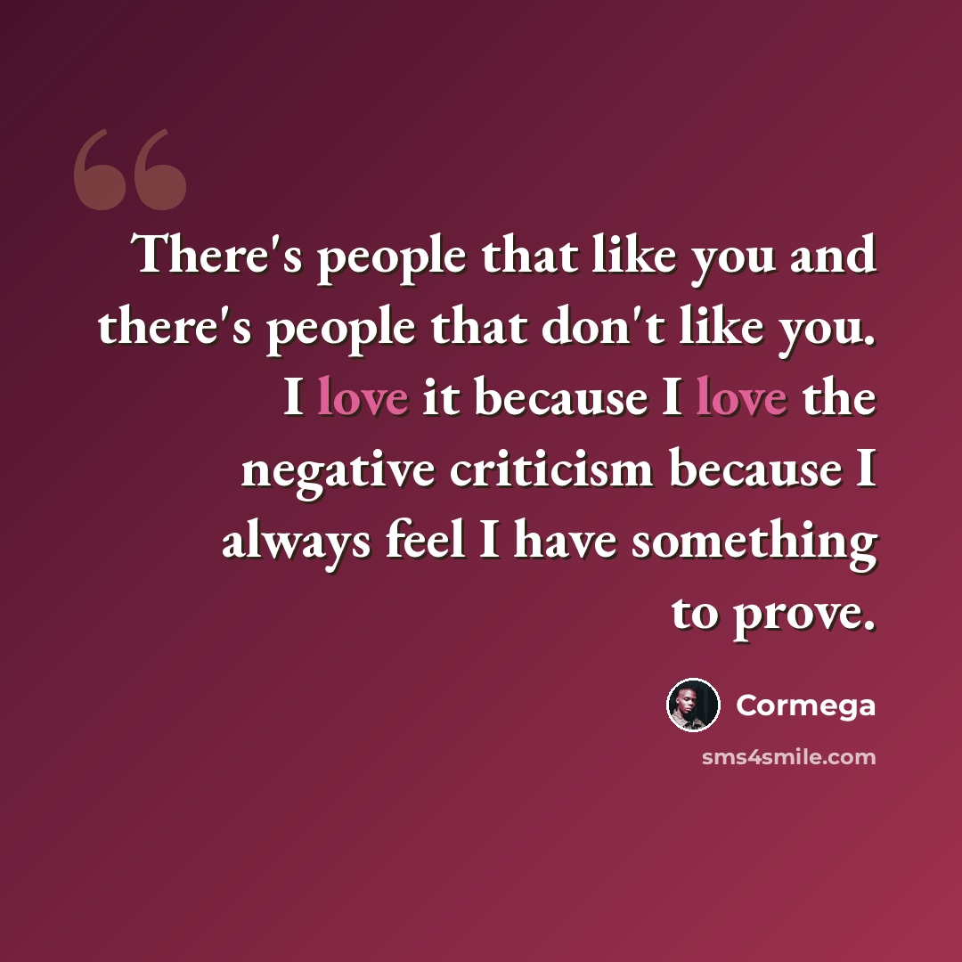 “There's people that like you and there's people that don't like you. I love it because I love the negative criticism because I always feel I have something to prove.” quote by Cormega