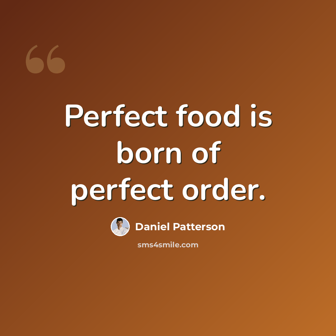 “Perfect food is born of perfect order.” quote by Daniel Patterson