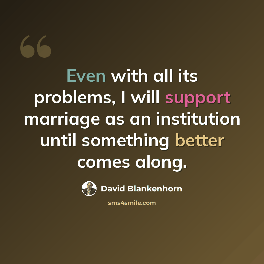 “Even with all its problems, I will support marriage as an institution until something better comes along.” quote by David Blankenhorn