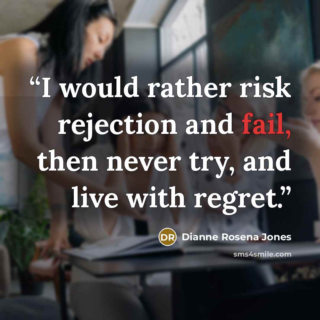 “I would rather risk rejection and fail, then never try, and live with regret.” quote by Dianne Rosena Jones