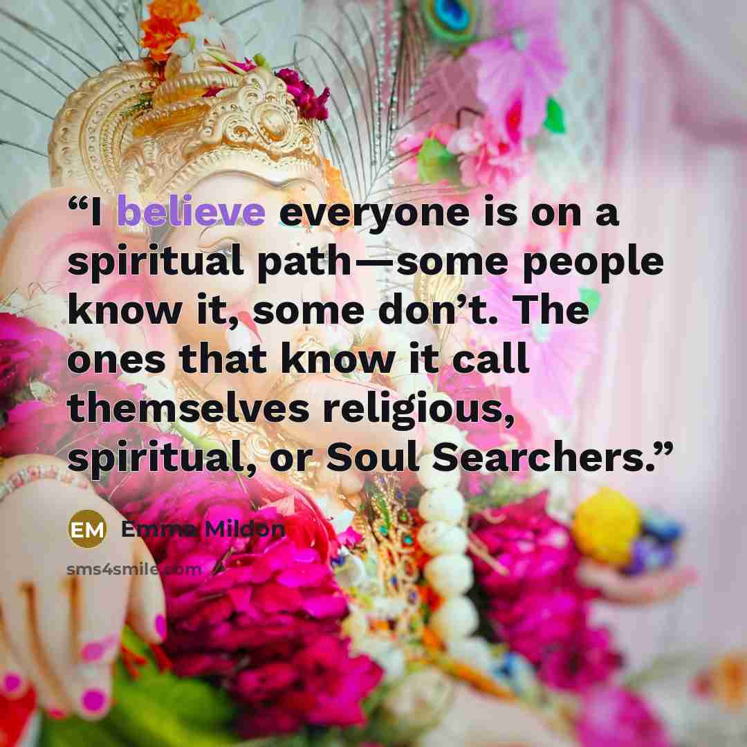 “I believe everyone is on a spiritual path—some people know it, some don’t. The ones that know it call themselves religious, spiritual, or Soul Searchers.” quote by Emma Mildon
