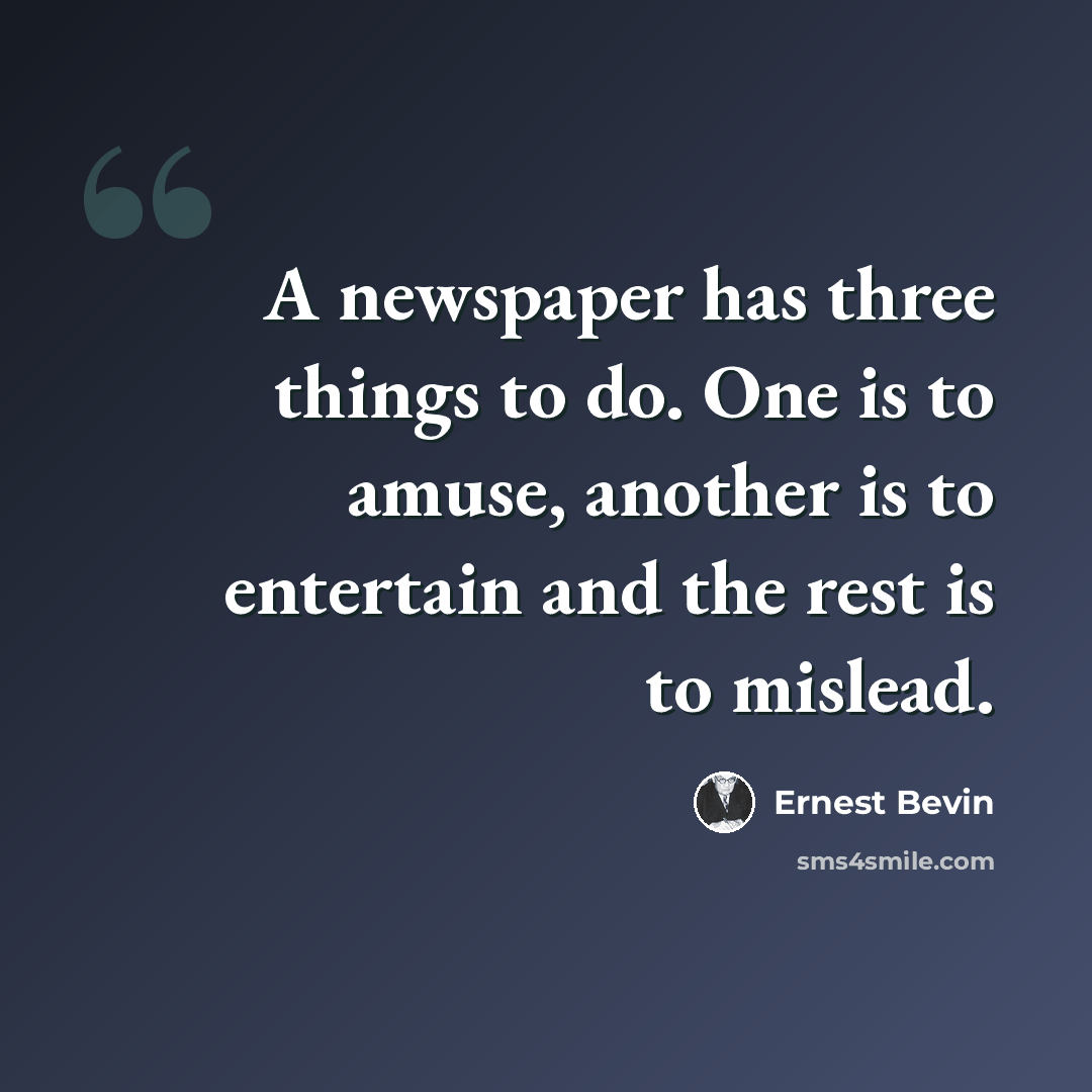 “A newspaper has three things to do. One is to amuse, another is to entertain and the rest is to mislead.” quote by Ernest Bevin