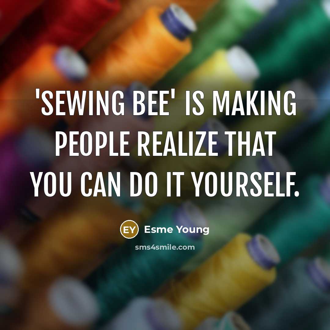 “'Sewing Bee' is making people realize that you can do it yourself.” quote by Esme Young