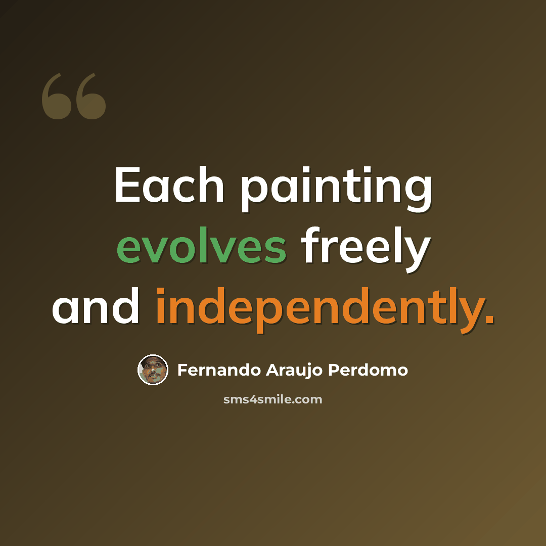 “Each painting evolves freely and independently.” quote by Fernando Araujo Perdomo