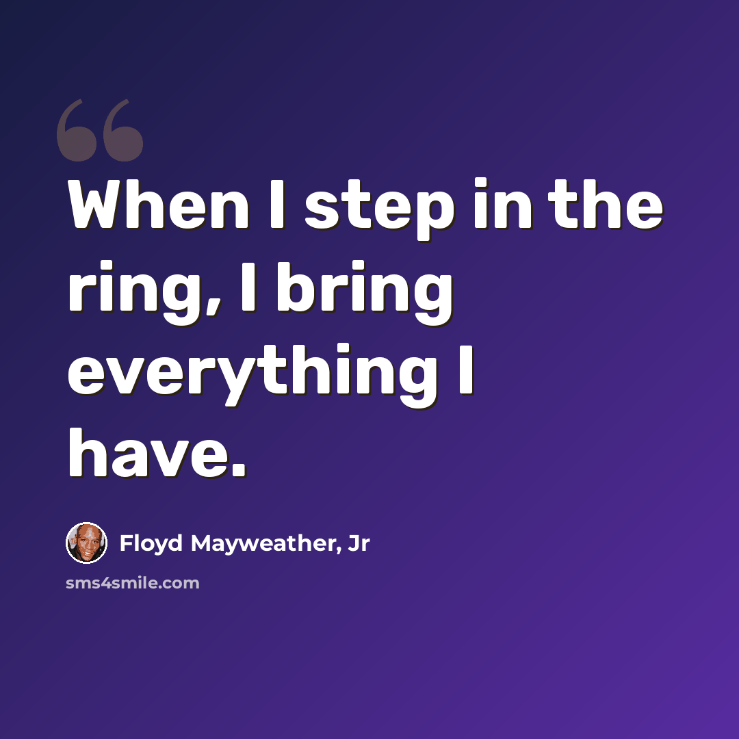 “When I step in the ring, I bring everything I have.” quote by Floyd Mayweather, Jr