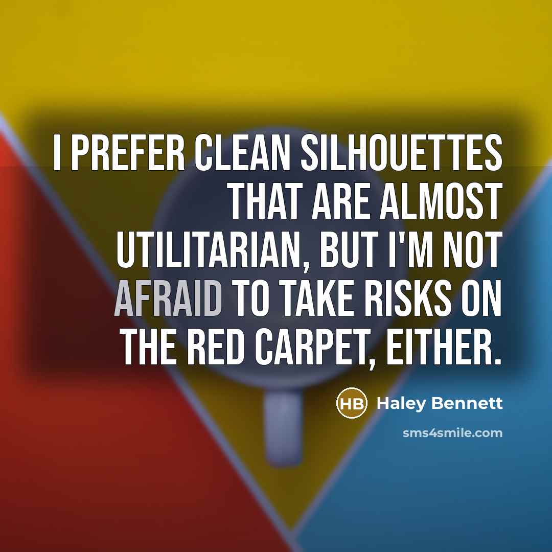 “I prefer clean silhouettes that are almost utilitarian, but I'm not afraid to take risks on the red carpet, either.” quote by Haley Bennett