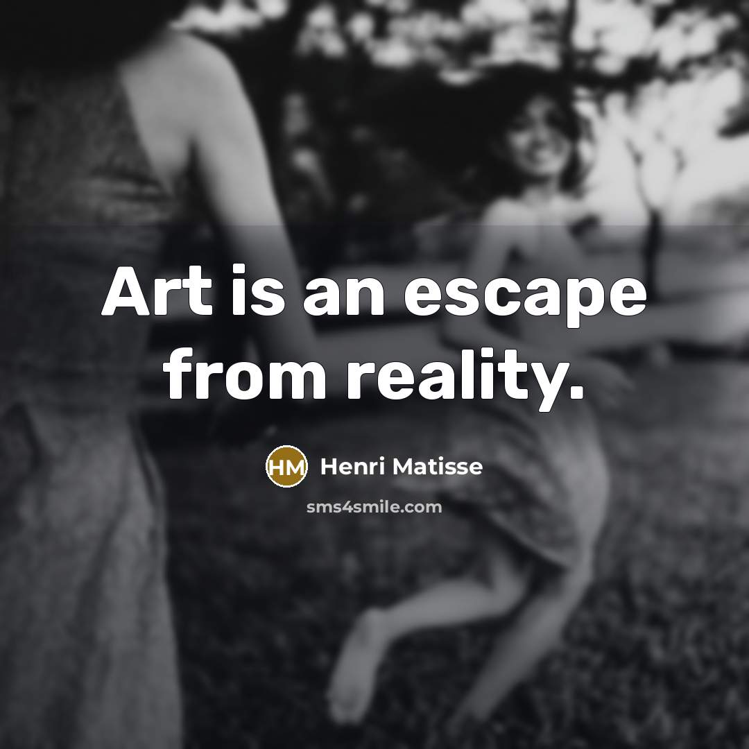 “Art is an escape from reality.” quote by Henri Matisse