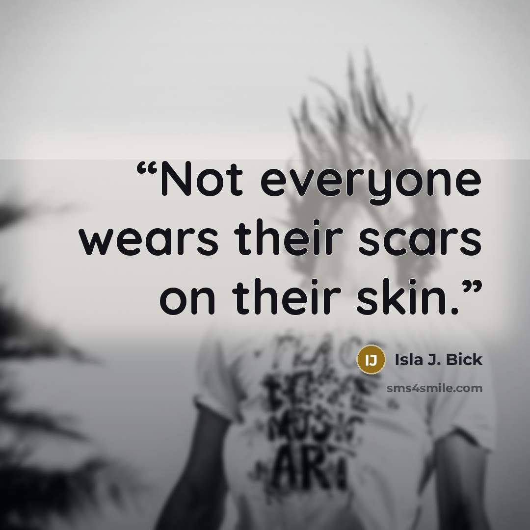 “Not everyone wears their scars on their skin.” quote by Isla J. Bick