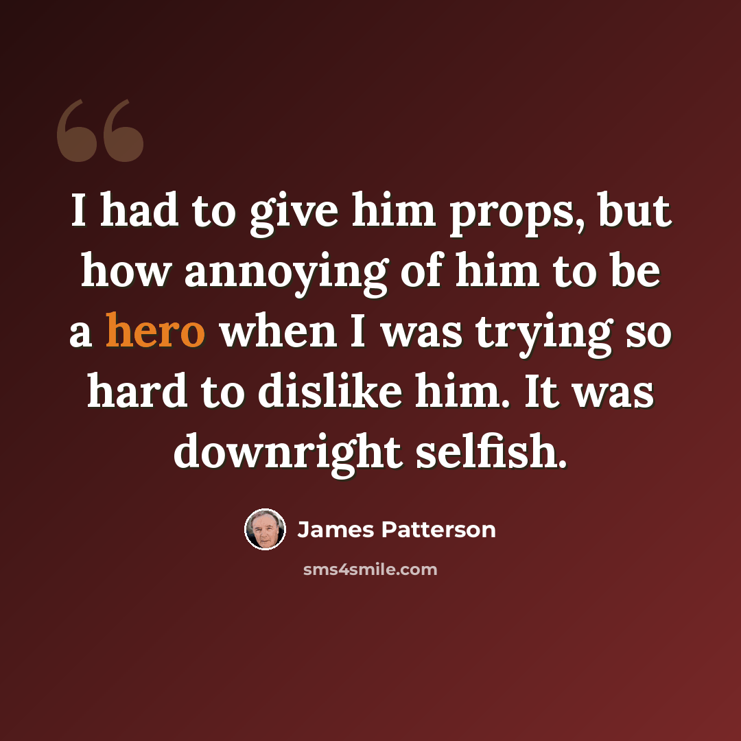 “I had to give him props, but how annoying of him to be a hero when I was trying so hard to dislike him. It was downright selfish.” quote by James Patterson