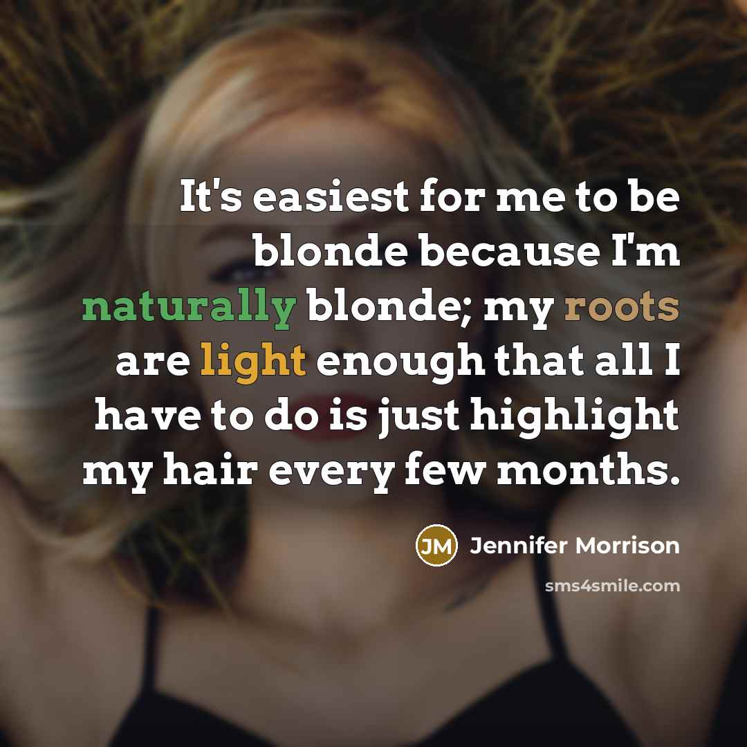 “It's easiest for me to be blonde because I'm naturally blonde; my roots are light enough that all I have to do is just highlight my hair every few months.” quote by Jennifer Morrison