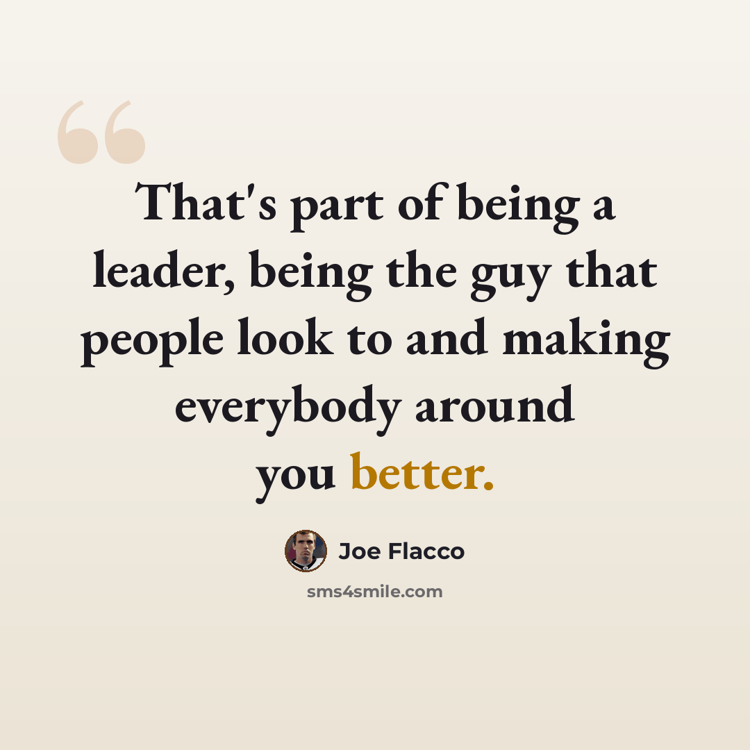 “That's part of being a leader, being the guy that people look to and making everybody around you better.” quote by Joe Flacco