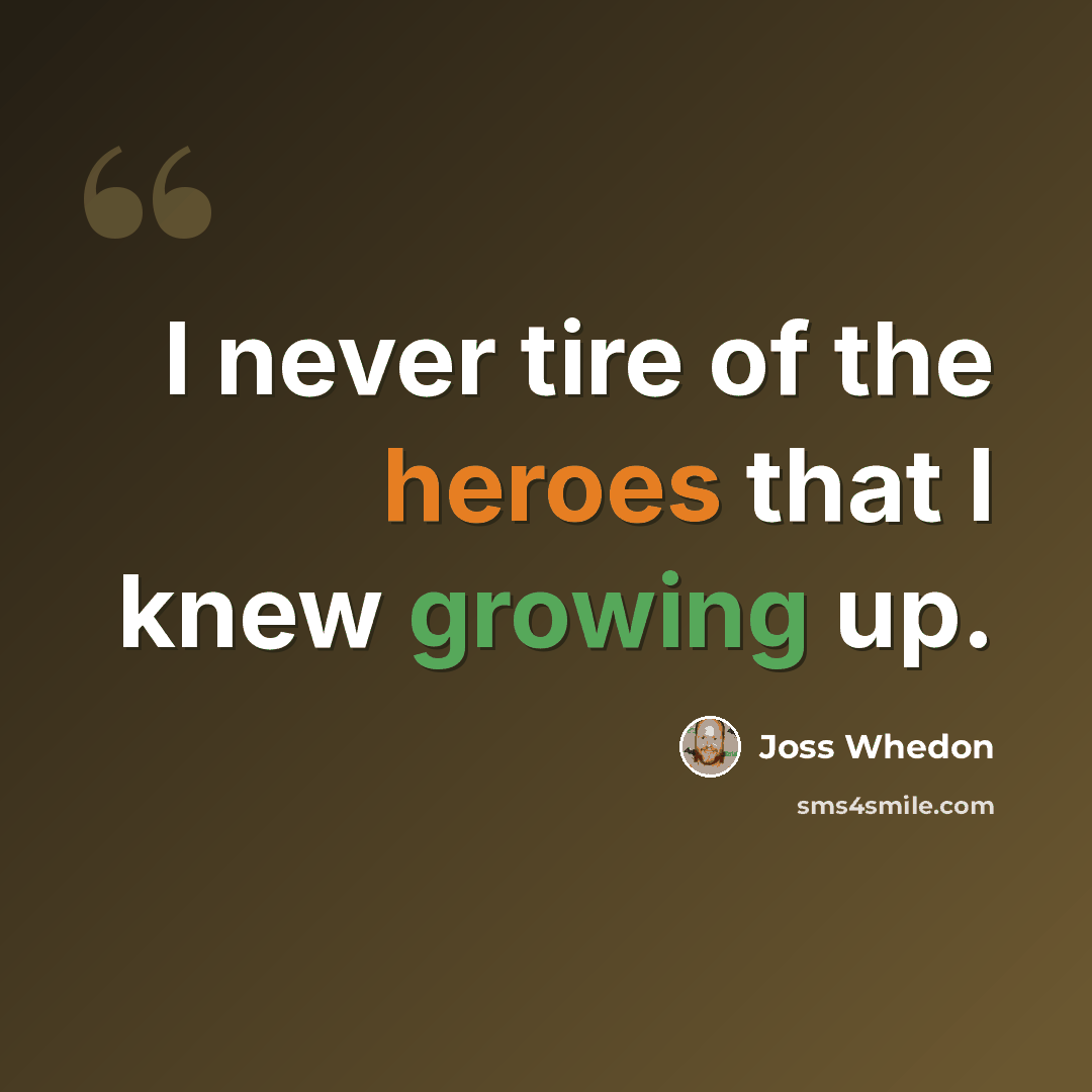 “I never tire of the heroes that I knew growing up.” quote by Joss Whedon