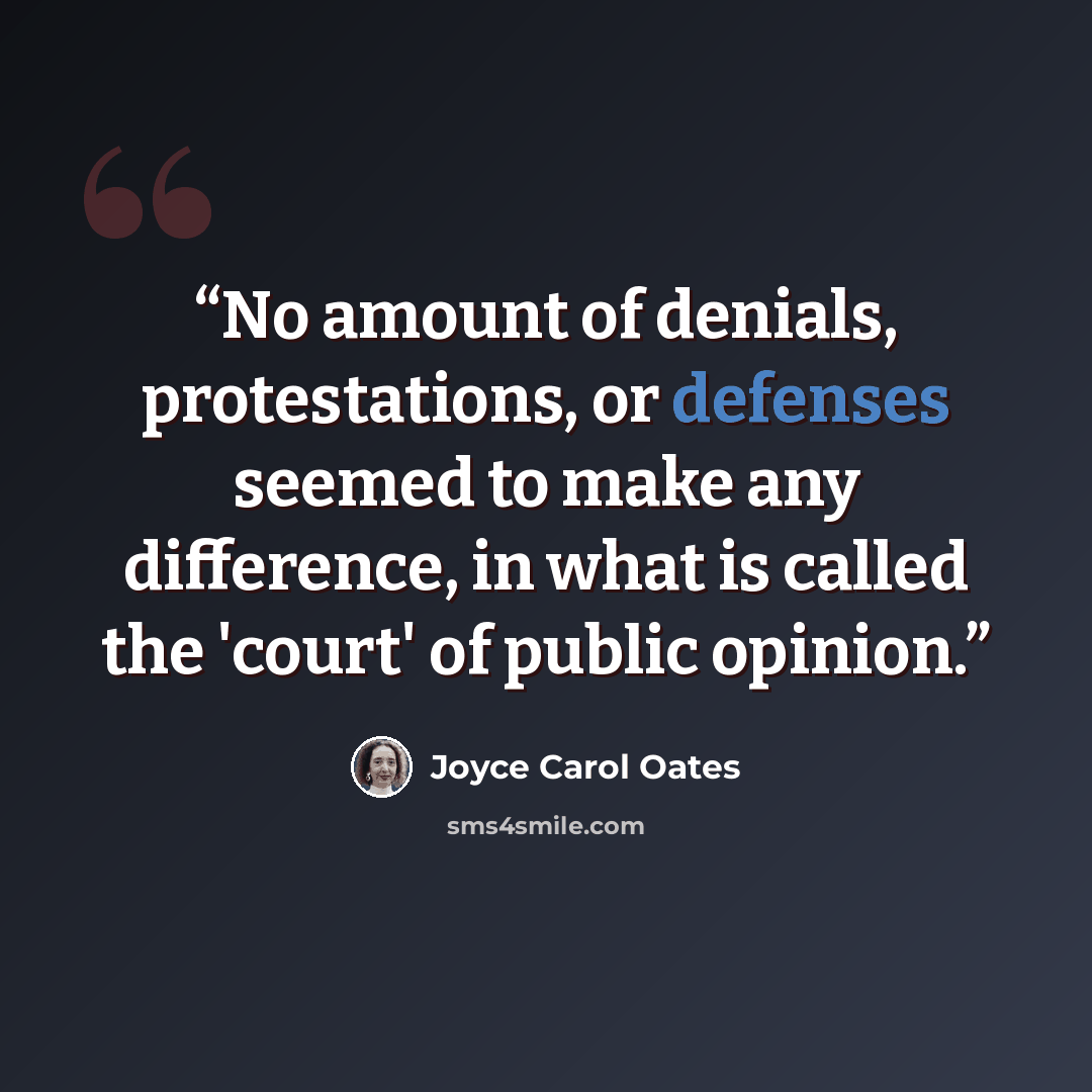 “No amount of denials, protestations, or defenses seemed to make any difference, in what is called the 'court' of public opinion.” quote by Joyce Carol Oates