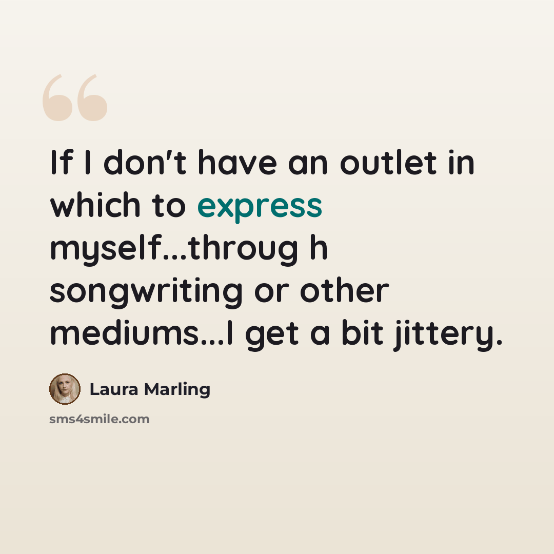 “If I don't have an outlet in which to express myself...throug h songwriting or other mediums...I get a bit jittery.” quote by Laura Marling