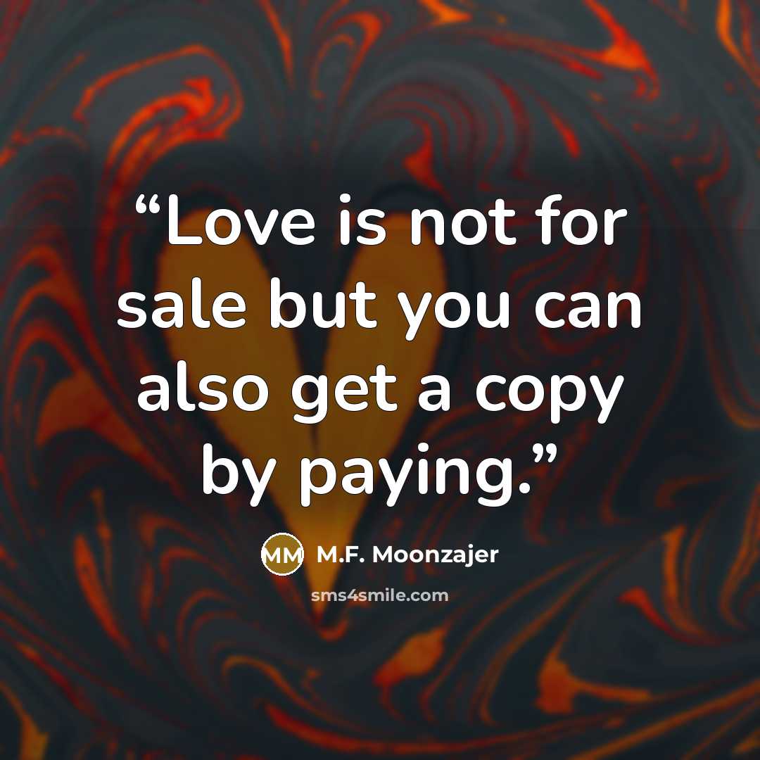 “Love is not for sale but you can also get a copy by paying.” quote by M.F. Moonzajer