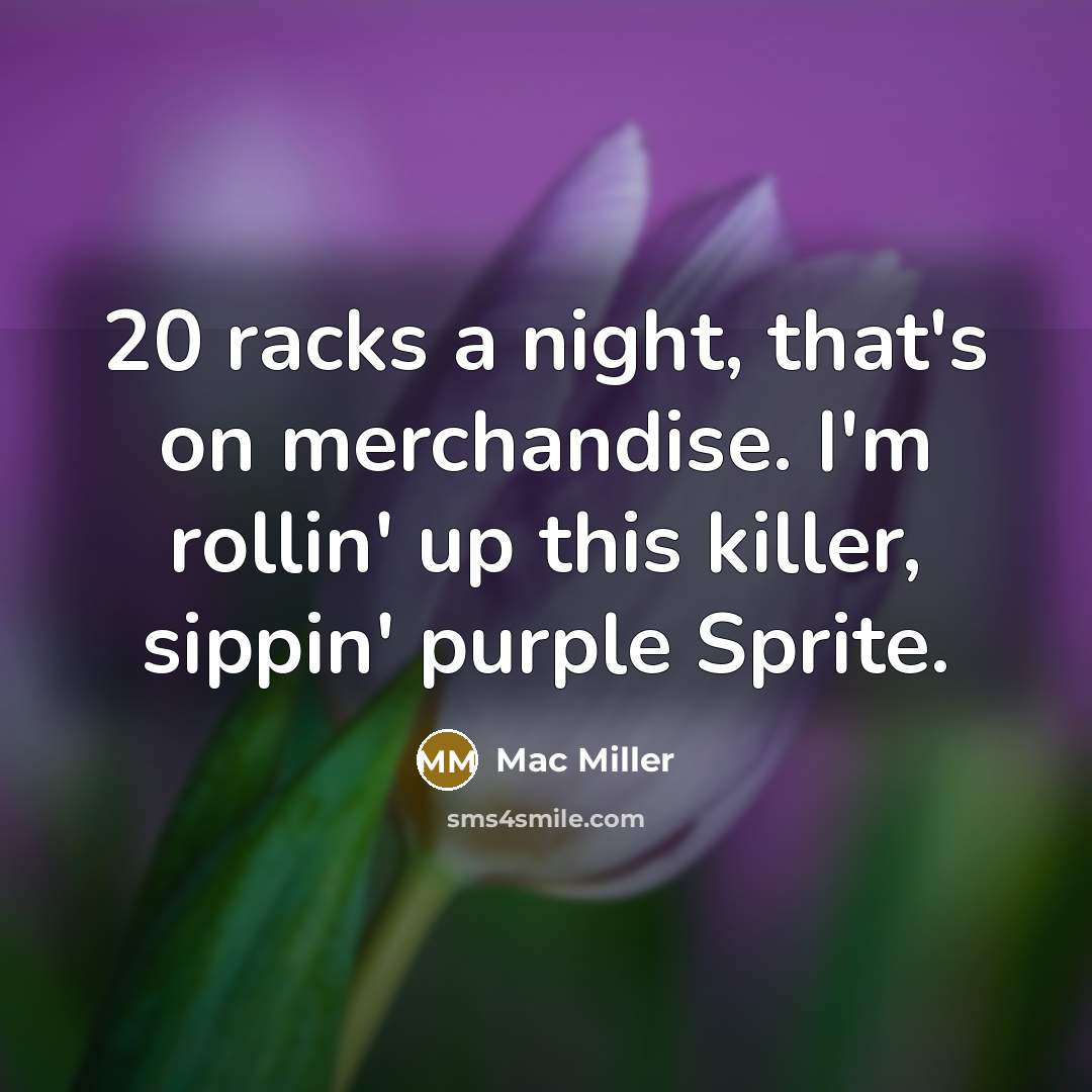 “20 racks a night, that's on merchandise. I'm rollin' up this killer, sippin' purple Sprite.” quote by Mac Miller