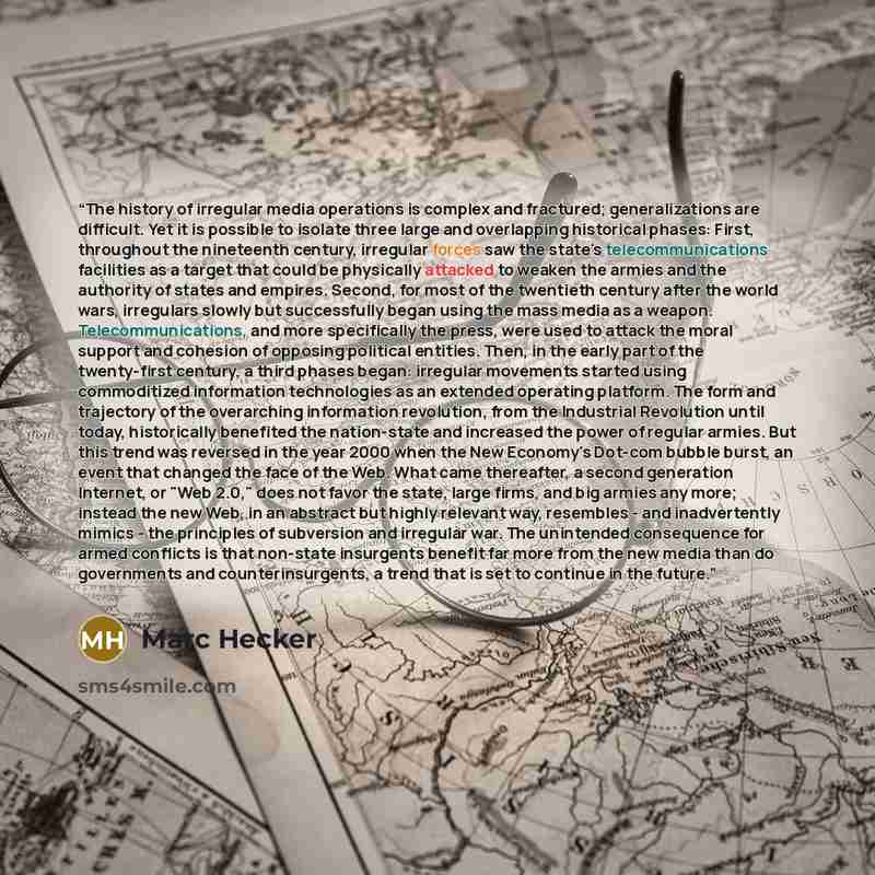 “The history of irregular media operations is complex and fractured; generalizations are difficult. Yet it is possible to isolate three large and overlapping historical phases: First, throughout the nineteenth century, irregular forces saw the state's telecommunications facilities as a target that…” quote by Marc Hecker