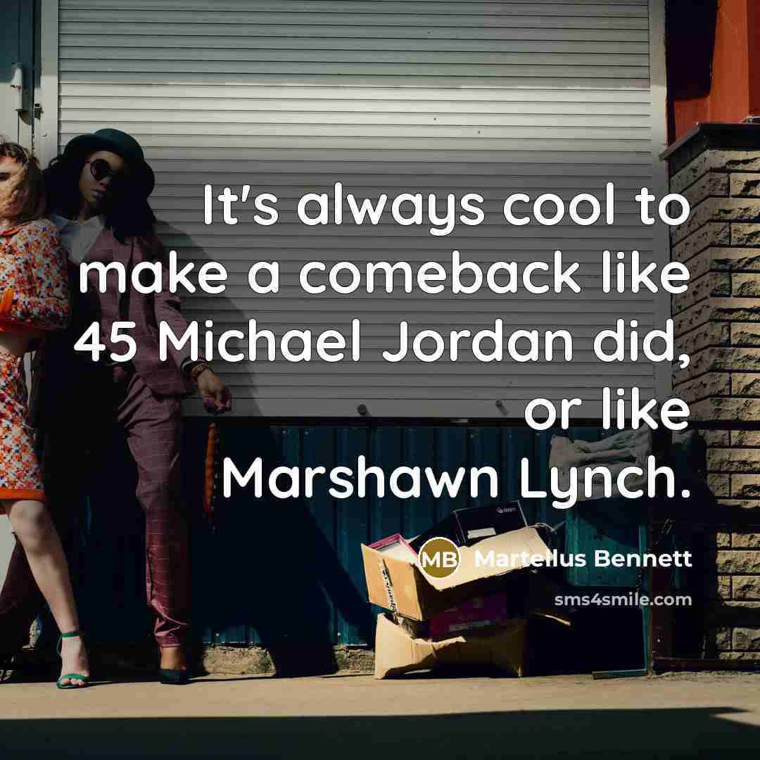 “It's always cool to make a comeback like 45 Michael Jordan did, or like Marshawn Lynch.” quote by Martellus Bennett