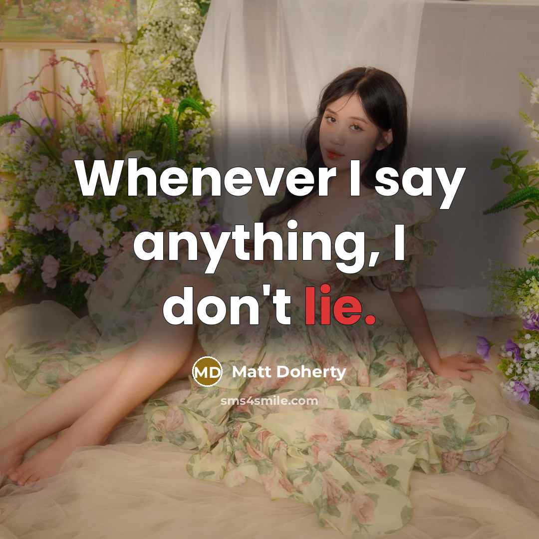 “Whenever I say anything, I don't lie.” quote by Matt Doherty