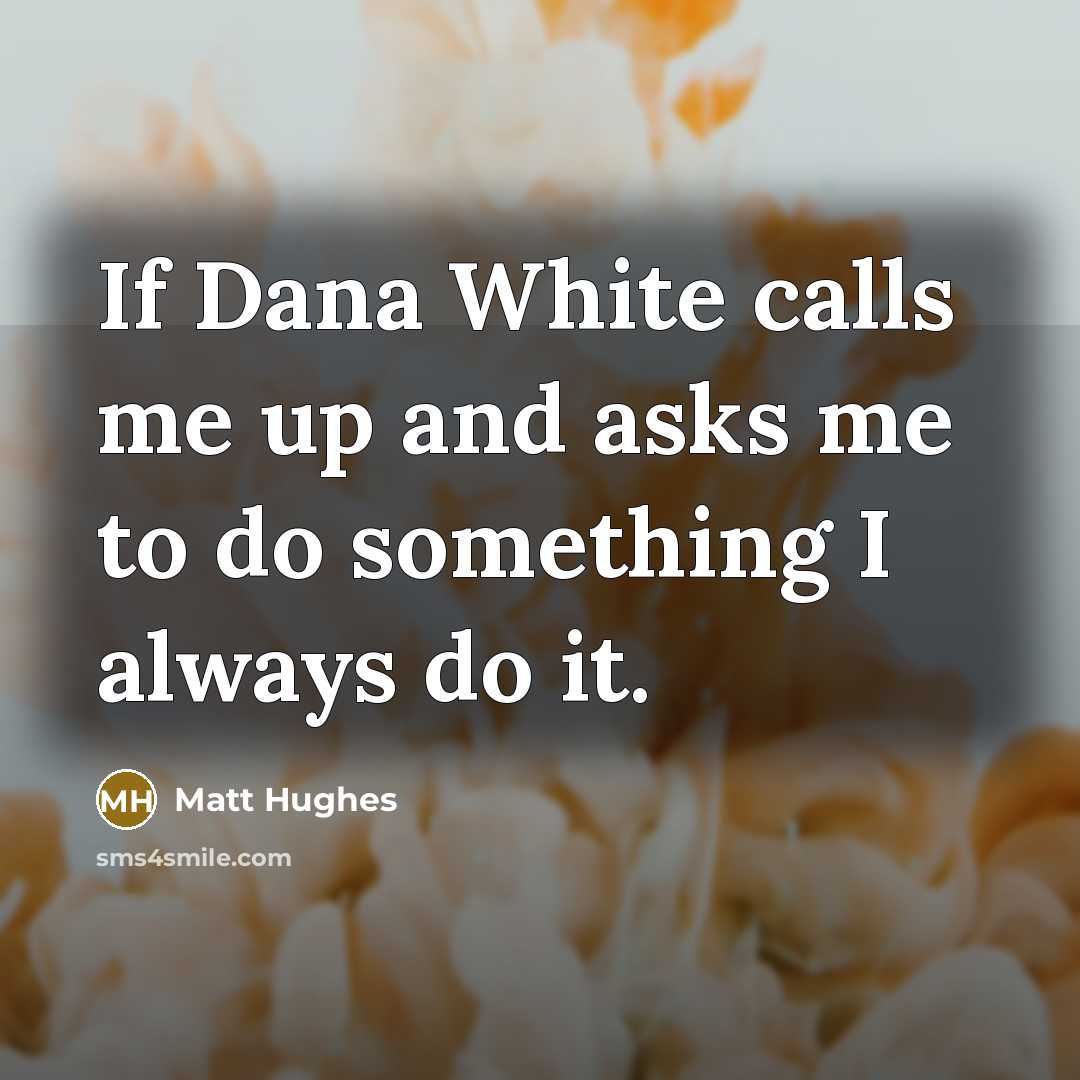 “If Dana White calls me up and asks me to do something I always do it.” quote by Matt Hughes
