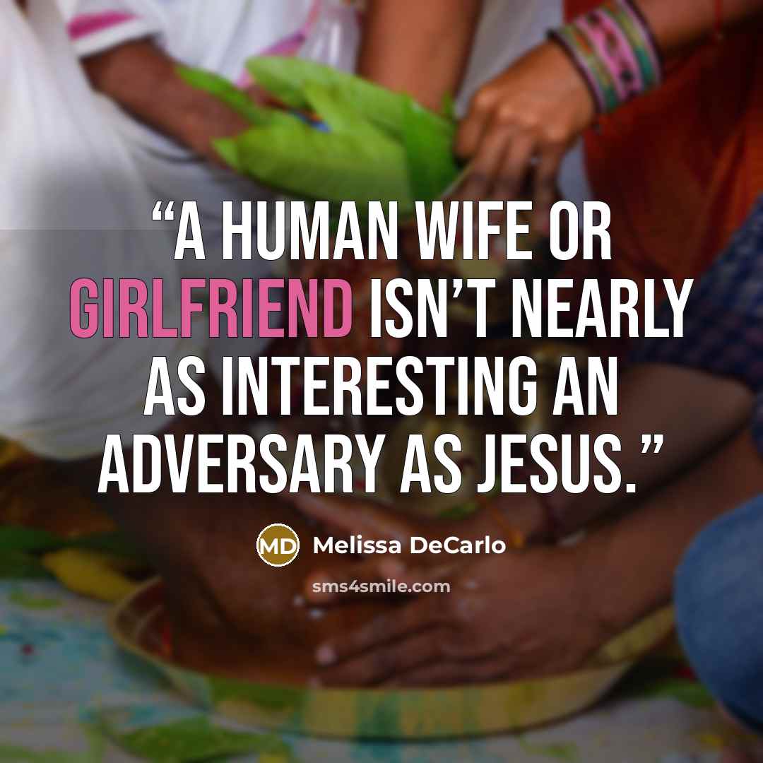 “A human wife or girlfriend isn’t nearly as interesting an adversary as Jesus.” quote by Melissa DeCarlo