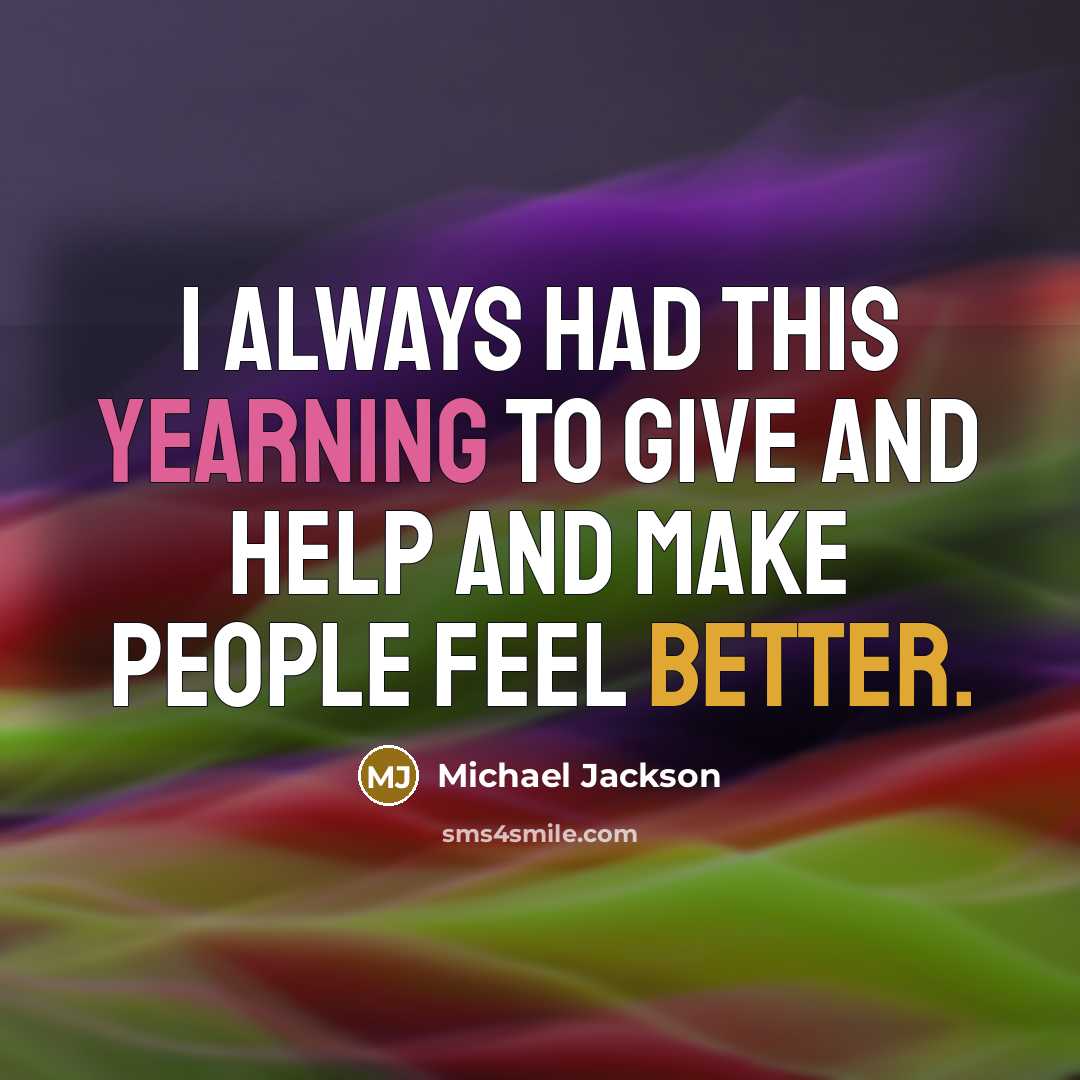 “I always had this yearning to give and help and make people feel better.” quote by Michael Jackson