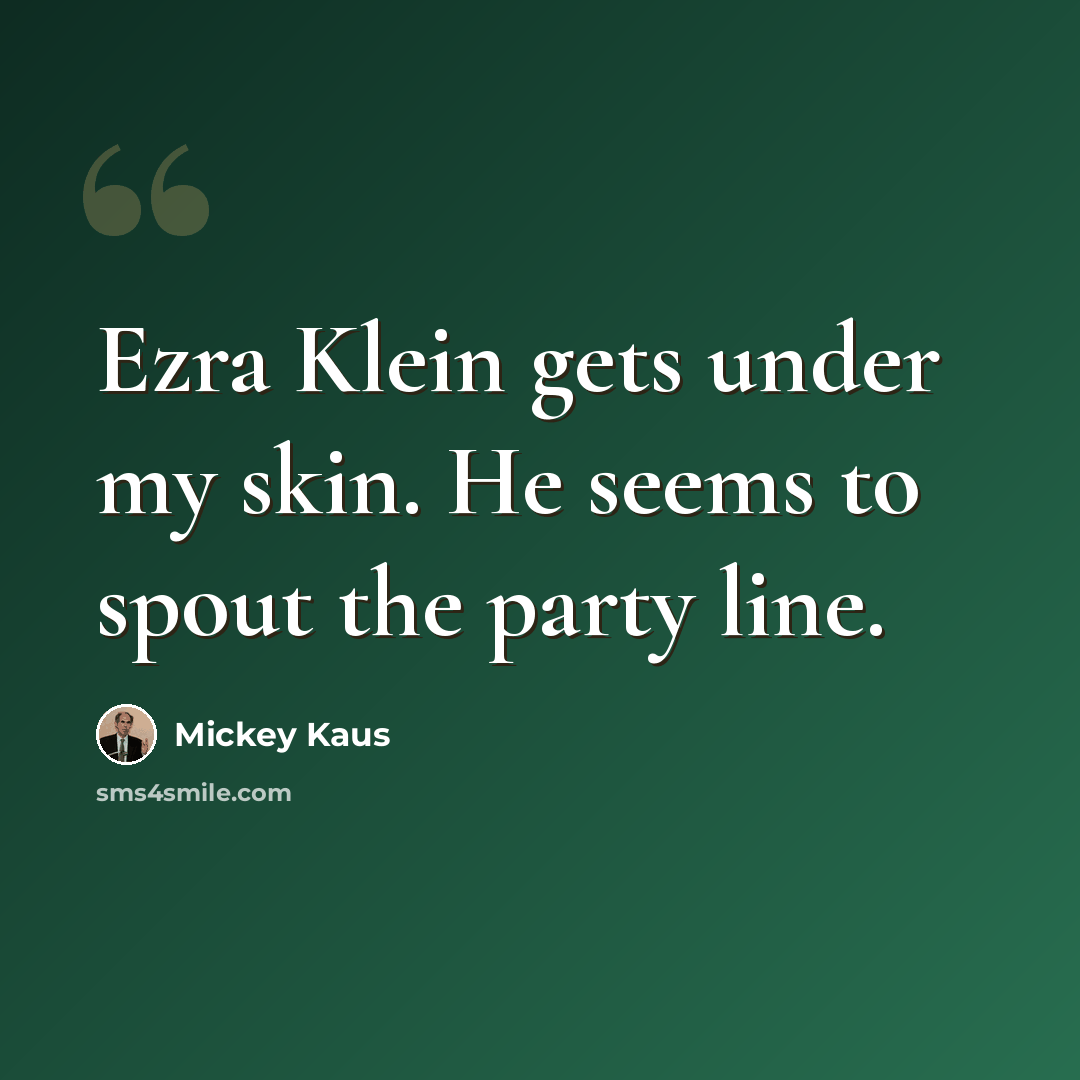 “Ezra Klein gets under my skin. He seems to spout the party line.” quote by Mickey Kaus