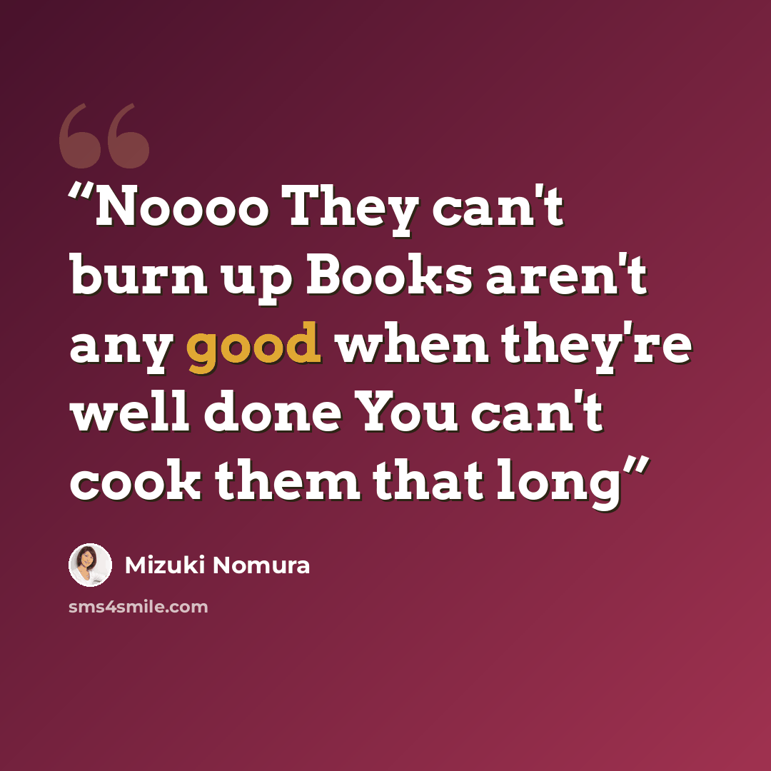 “Noooo They can't burn up Books aren't any good when they're well done You can't cook them that long” quote by Mizuki Nomura
