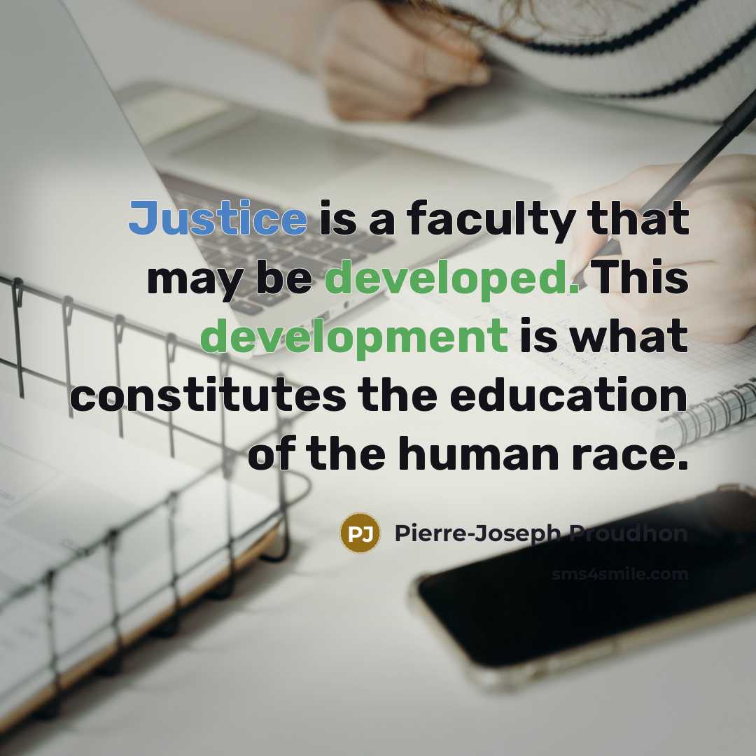 “Justice is a faculty that may be developed. This development is what constitutes the education of the human race.” quote by Pierre-Joseph Proudhon