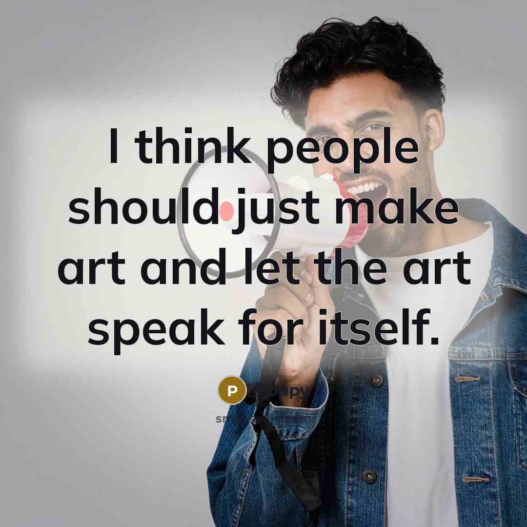 “I think people should just make art and let the art speak for itself.” quote by Poppy