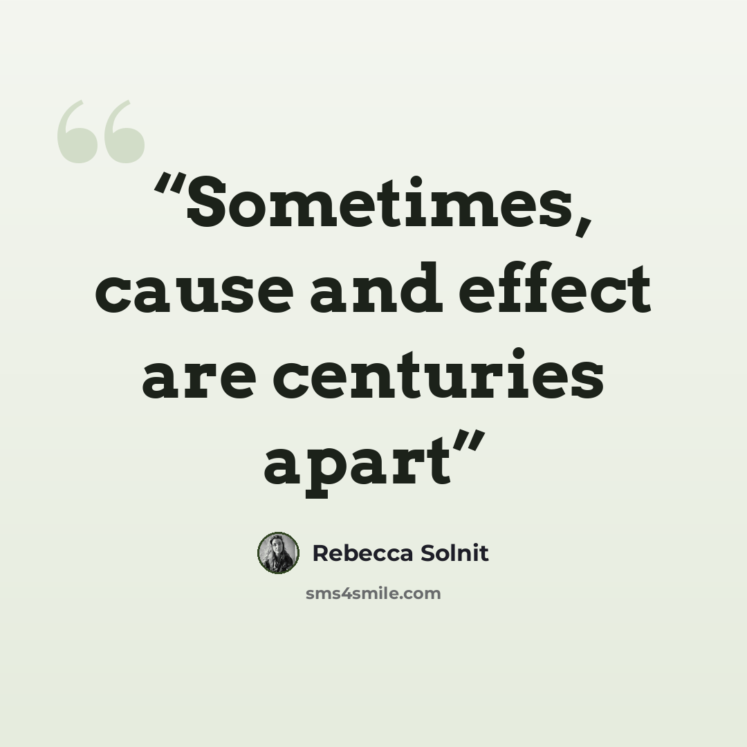 “Sometimes, cause and effect are centuries apart” quote by Rebecca Solnit