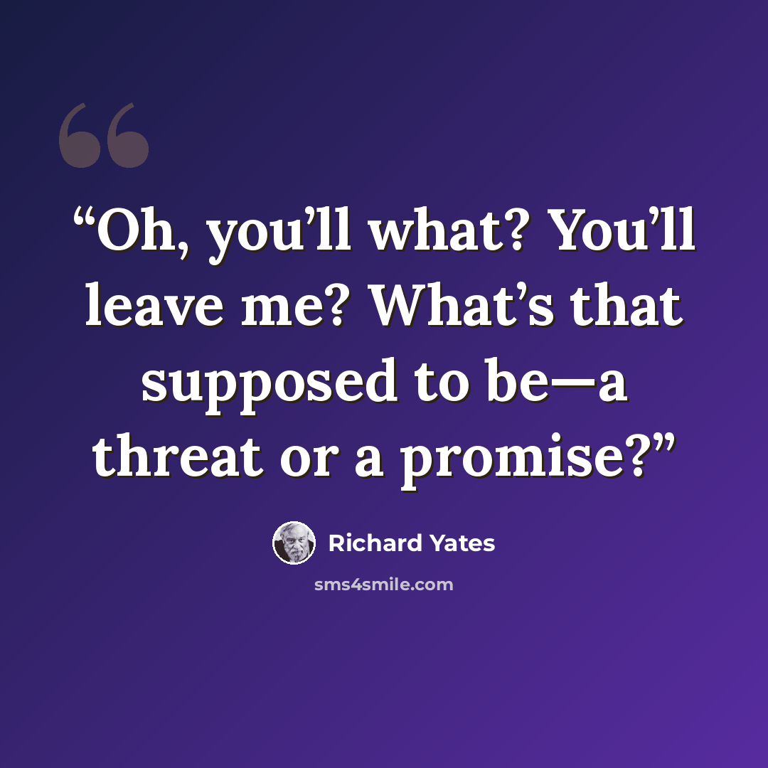 “Oh, you’ll what? You’ll leave me? What’s that supposed to be—a threat or a promise?” quote by Richard Yates