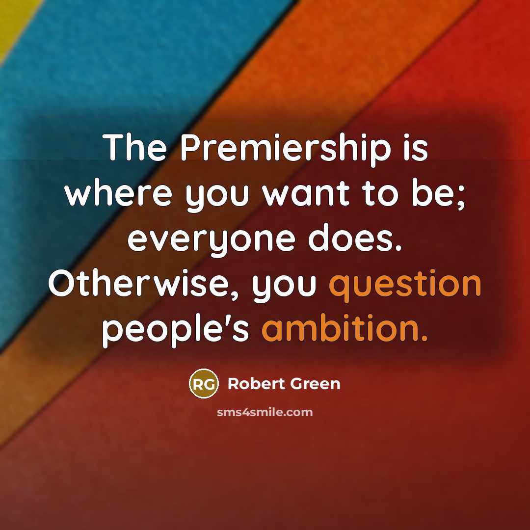 “The Premiership is where you want to be; everyone does. Otherwise, you question people's ambition.” quote by Robert Green