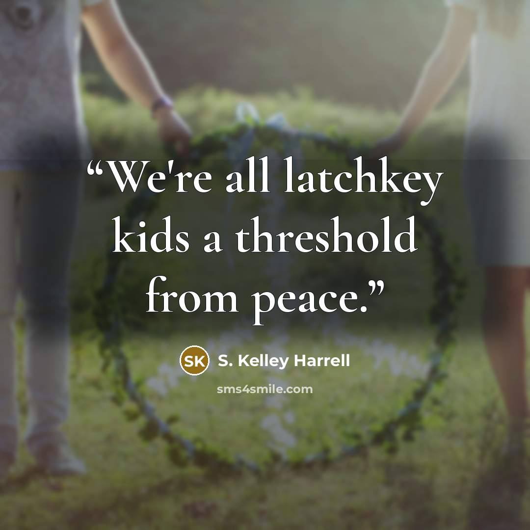 “We're all latchkey kids a threshold from peace.” quote by S. Kelley Harrell