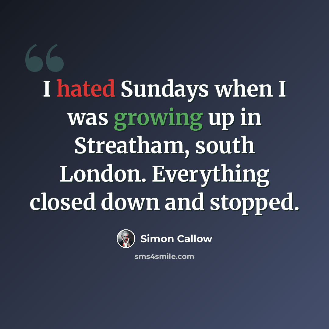 “I hated Sundays when I was growing up in Streatham, south London. Everything closed down and stopped.” quote by Simon Callow