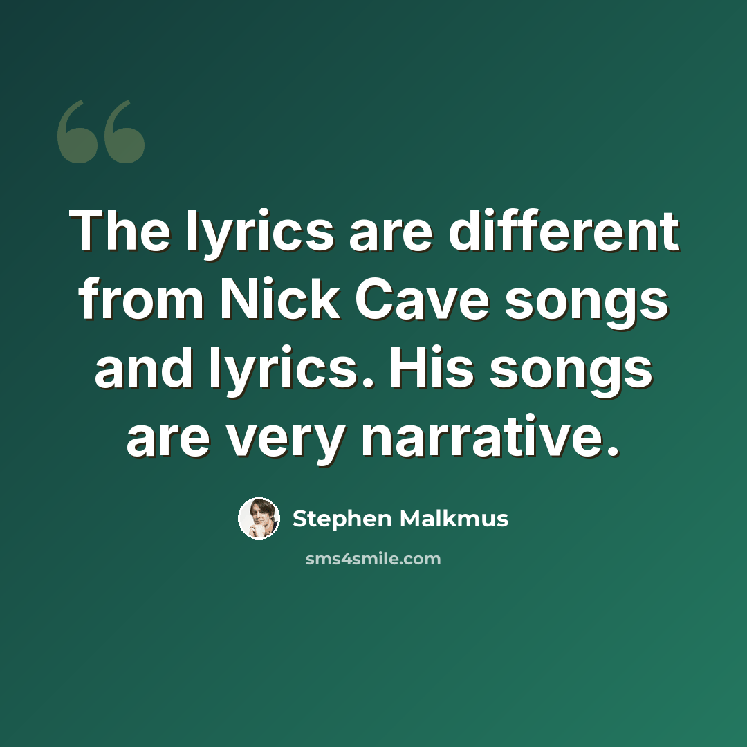“The lyrics are different from Nick Cave songs and lyrics. His songs are very narrative.” quote by Stephen Malkmus