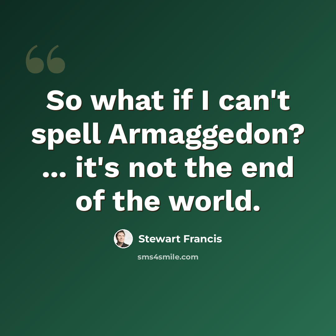 “So what if I can't spell Armaggedon? ... it's not the end of the world.” quote by Stewart Francis