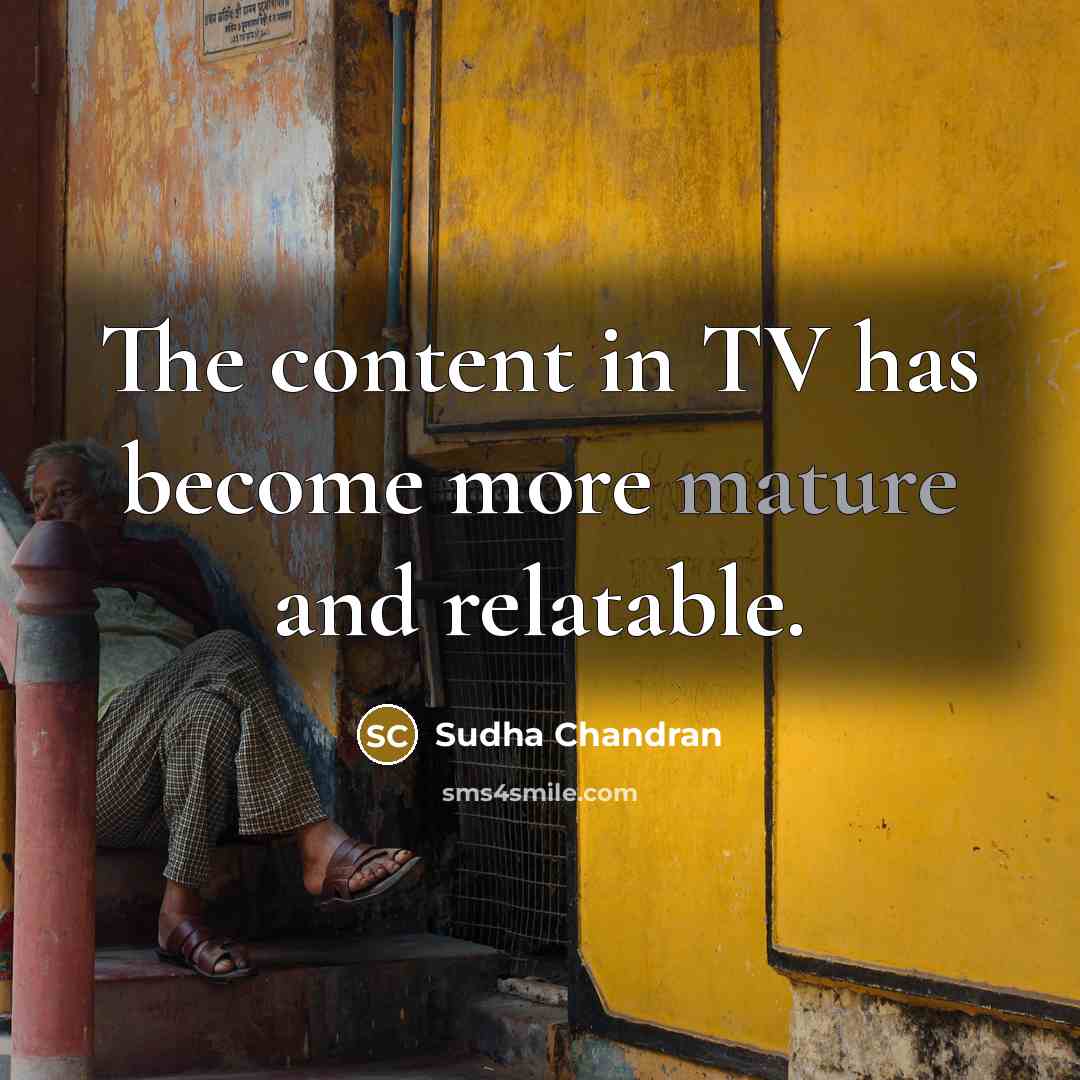 “The content in TV has become more mature and relatable.” quote by Sudha Chandran