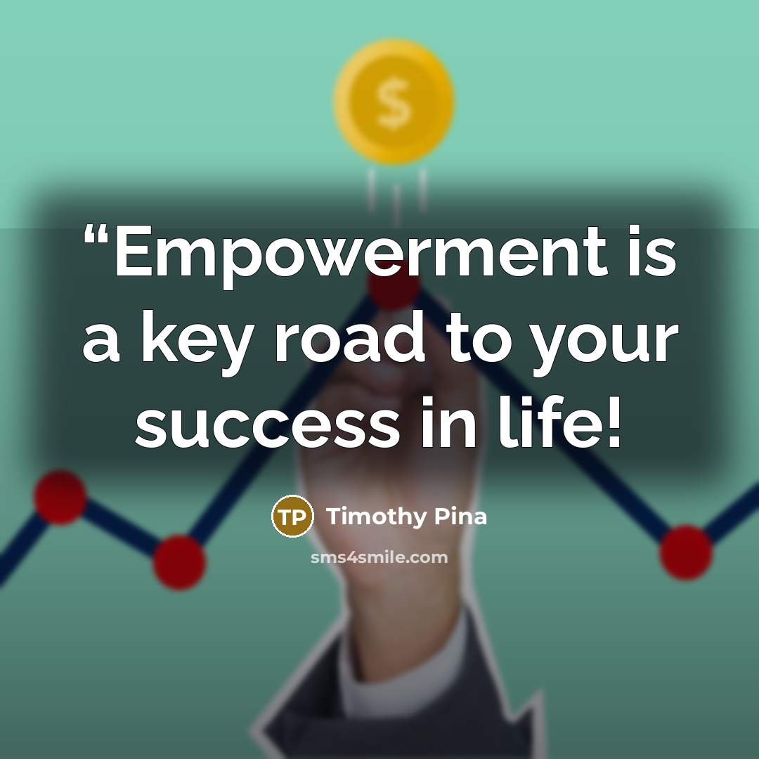 ““Empowerment is a key road to your success in life!” quote by Timothy Pina
