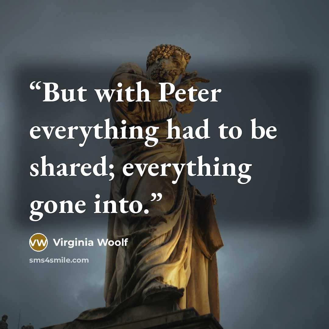 “But with Peter everything had to be shared; everything gone into.” quote by Virginia Woolf