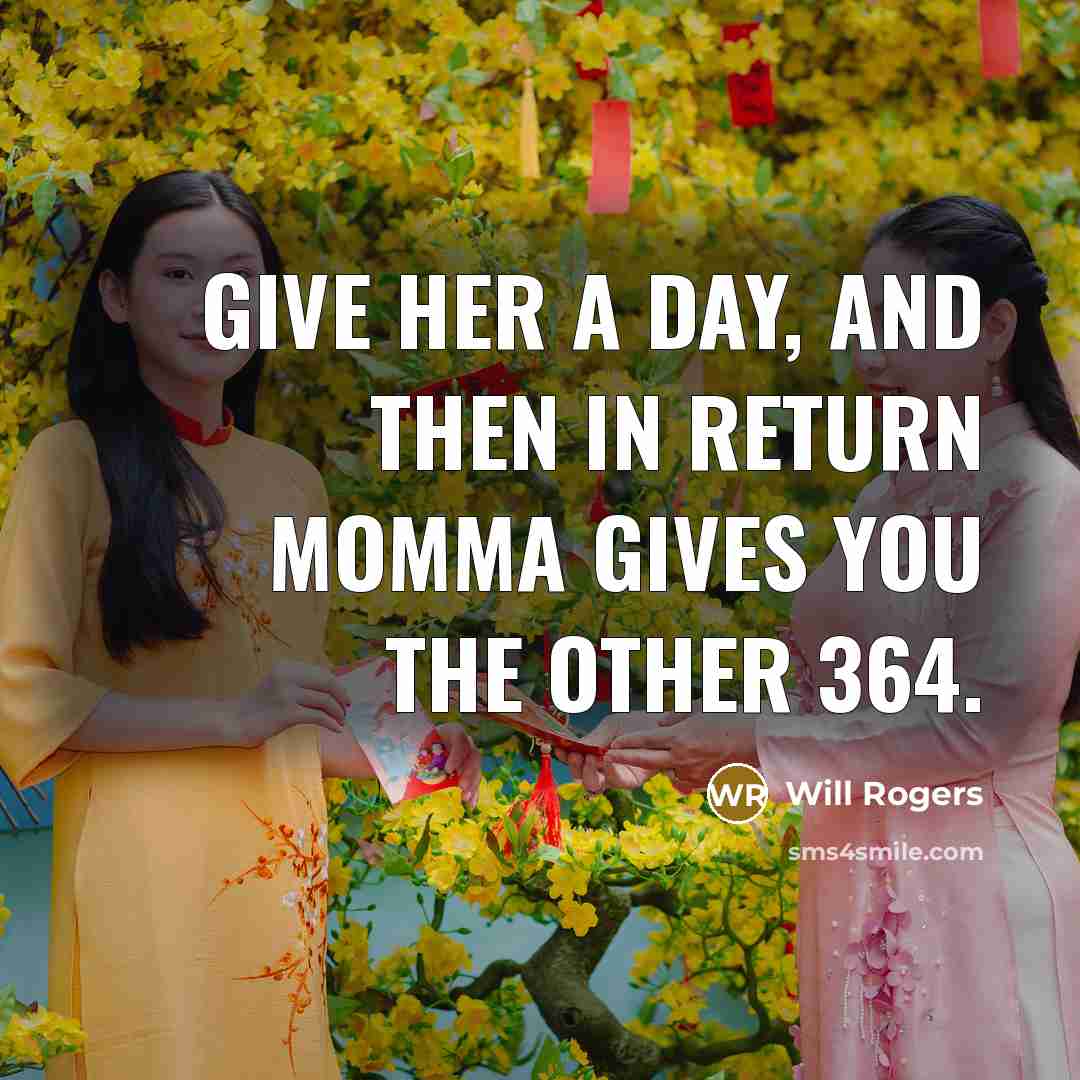 “Give her a day, and then in return Momma gives you the other 364.” quote by Will Rogers