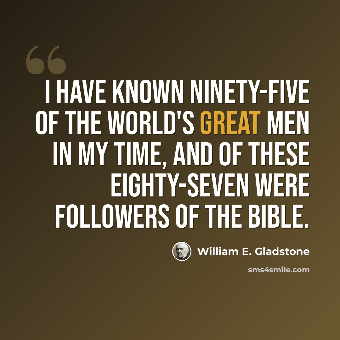 “I have known ninety-five of the world's great men in my time, and of these eighty-seven were followers of the Bible.” quote by William E. Gladstone