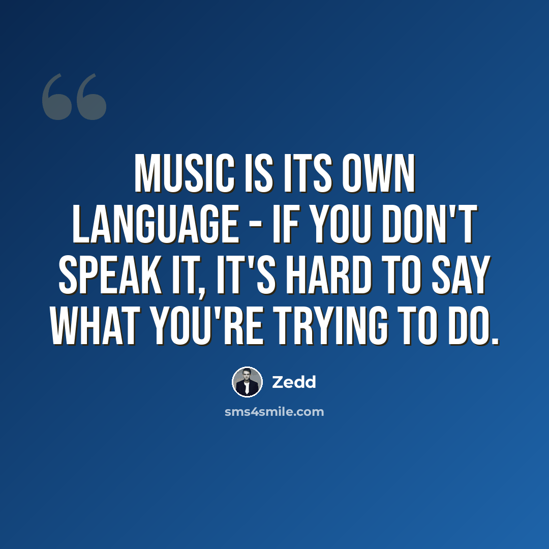“Music is its own language - if you don't speak it, it's hard to say what you're trying to do.” quote by Zedd