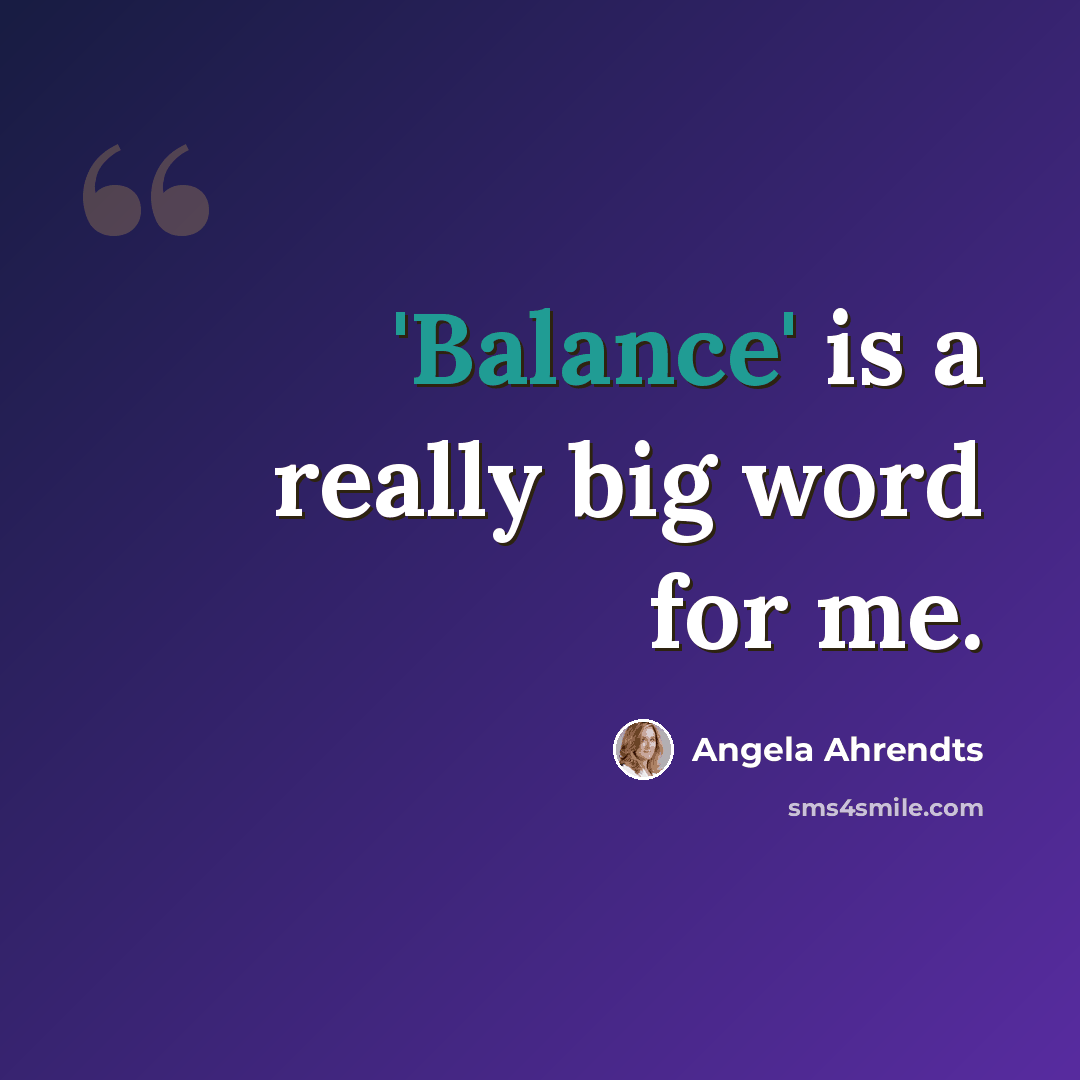 “'Balance' is a really big word for me.” quote by Angela Ahrendts