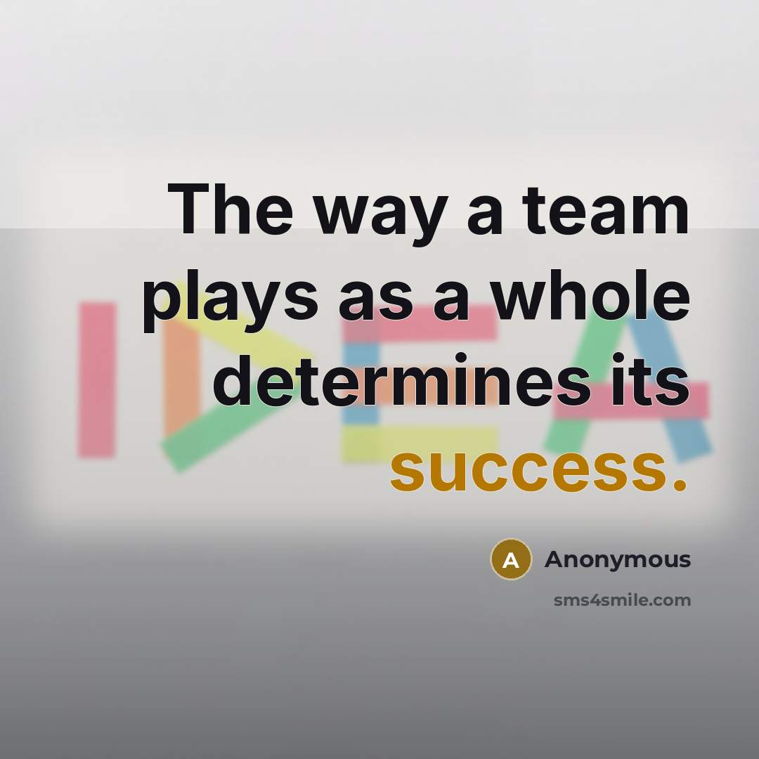 “The way a team plays as a whole determines its success.” quote by Anonymous