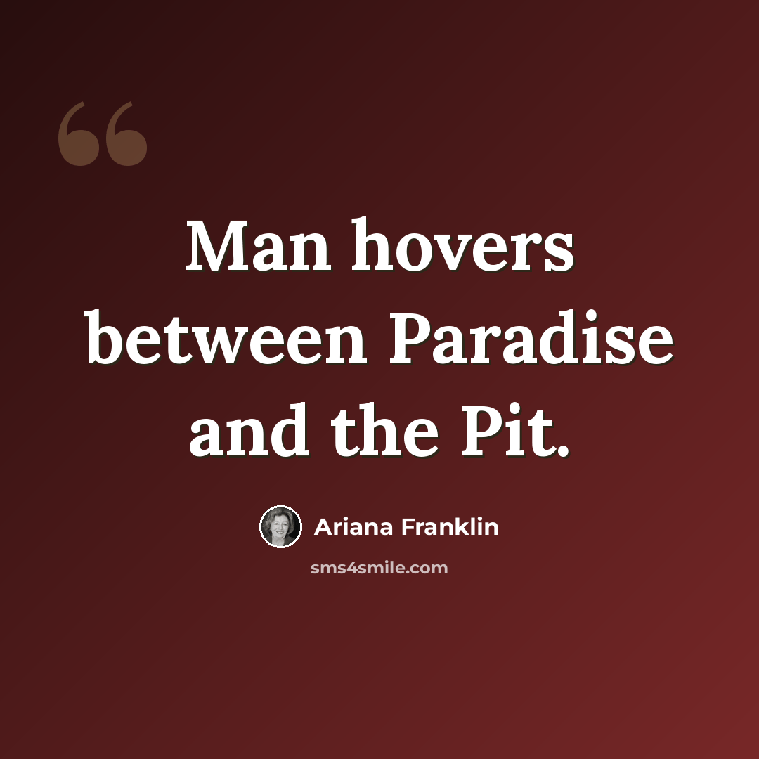 “Man hovers between Paradise and the Pit.” quote by Ariana Franklin