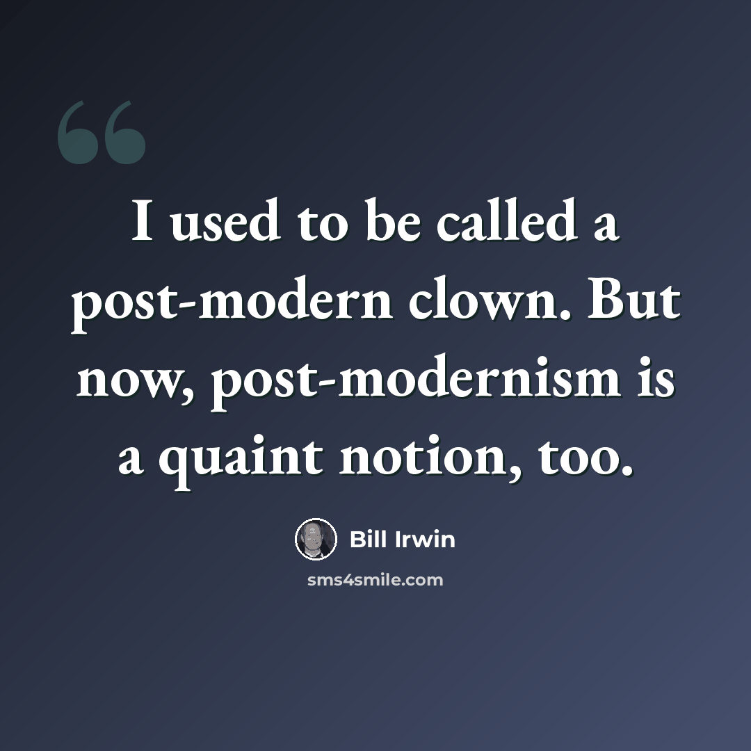 “I used to be called a post-modern clown. But now, post-modernism is a quaint notion, too.” quote by Bill Irwin