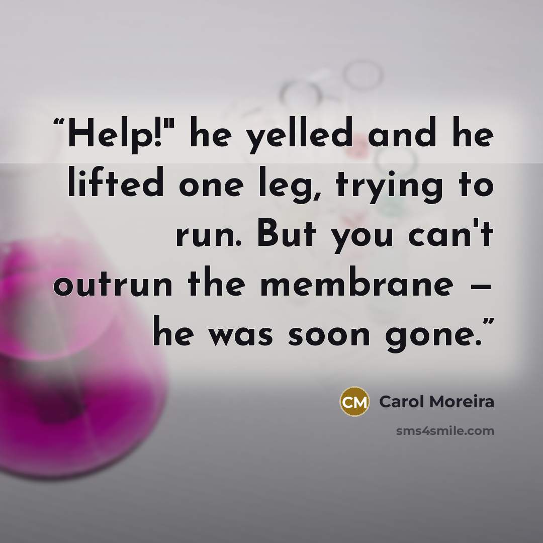 “Help!" he yelled and he lifted one leg, trying to run. But you can't outrun the membrane — he was soon gone.” quote by Carol Moreira